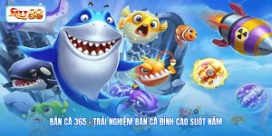 Bắn Cá 365 - Trải Nghiệm Bắn Cá Đỉnh Cao Suốt Năm