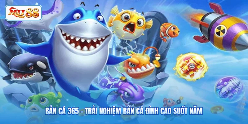 Bắn Cá 365 - Trải Nghiệm Bắn Cá Đỉnh Cao Suốt Năm